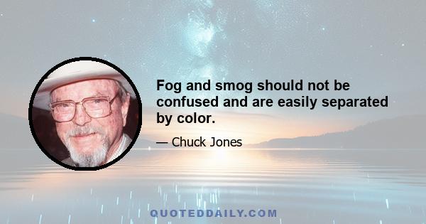 Fog and smog should not be confused and are easily separated by color.