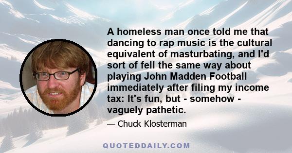 A homeless man once told me that dancing to rap music is the cultural equivalent of masturbating, and I'd sort of fell the same way about playing John Madden Football immediately after filing my income tax: It's fun,