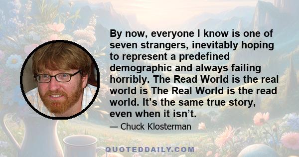 By now, everyone I know is one of seven strangers, inevitably hoping to represent a predefined demographic and always failing horribly. The Read World is the real world is The Real World is the read world. It’s the same 