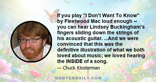 If you play I Don't Want To Know by Fleetwood Mac loud enough -- you can hear Lindsey Buckingham's fingers sliding down the strings of his acoustic guitar. ...And we were convinced that this was the definitive