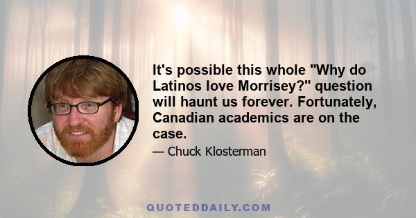 It's possible this whole Why do Latinos love Morrisey? question will haunt us forever. Fortunately, Canadian academics are on the case.