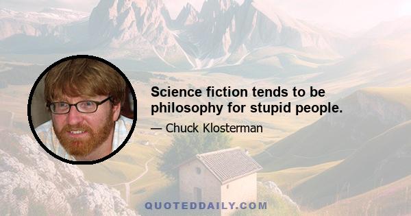 Science fiction tends to be philosophy for stupid people.