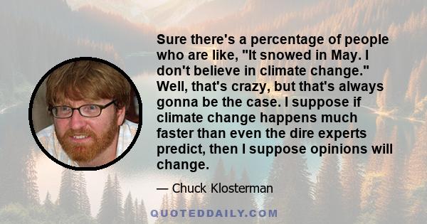 Sure there's a percentage of people who are like, It snowed in May. I don't believe in climate change. Well, that's crazy, but that's always gonna be the case. I suppose if climate change happens much faster than even