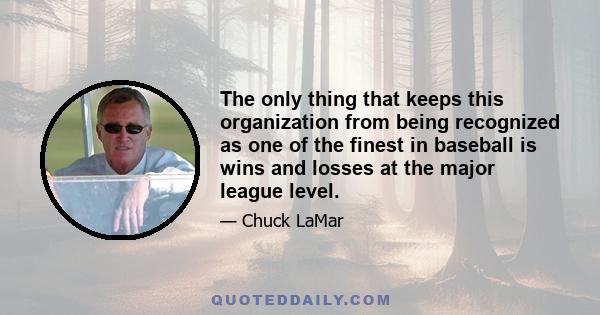 The only thing that keeps this organization from being recognized as one of the finest in baseball is wins and losses at the major league level.