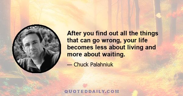 After you find out all the things that can go wrong, your life becomes less about living and more about waiting.