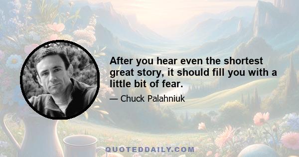 After you hear even the shortest great story, it should fill you with a little bit of fear.