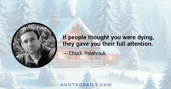 If people thought you were dying, they gave you their full attention.