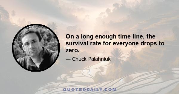 On a long enough time line, the survival rate for everyone drops to zero.