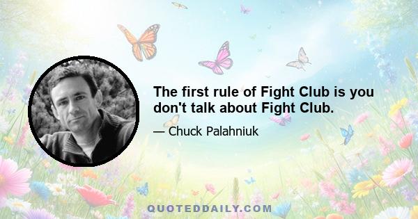 The first rule of Fight Club is you don't talk about Fight Club.