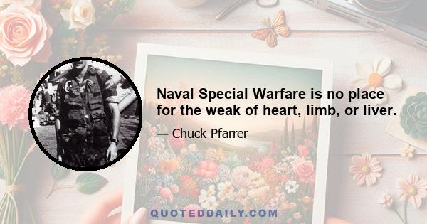 Naval Special Warfare is no place for the weak of heart, limb, or liver.