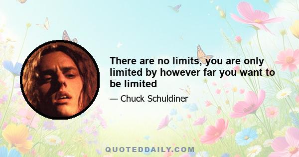 There are no limits, you are only limited by however far you want to be limited