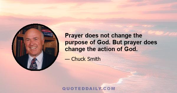 Prayer does not change the purpose of God. But prayer does change the action of God.