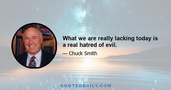 What we are really lacking today is a real hatred of evil.