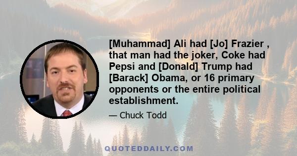 [Muhammad] Ali had [Jo] Frazier , that man had the joker, Coke had Pepsi and [Donald] Trump had [Barack] Obama, or 16 primary opponents or the entire political establishment.