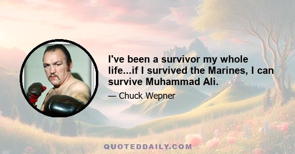 I've been a survivor my whole life...if I survived the Marines, I can survive Muhammad Ali.