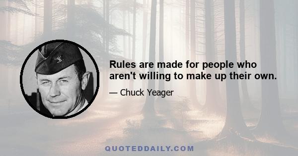 Rules are made for people who aren't willing to make up their own.