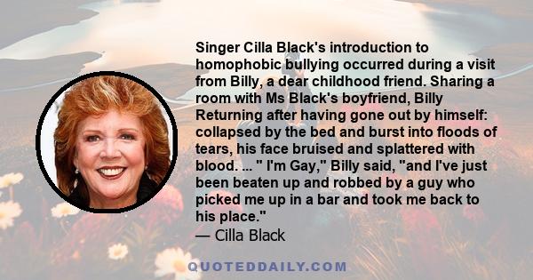 Singer Cilla Black's introduction to homophobic bullying occurred during a visit from Billy, a dear childhood friend. Sharing a room with Ms Black's boyfriend, Billy Returning after having gone out by himself: collapsed 