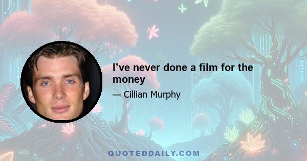 I’ve never done a film for the money