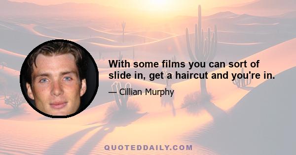 With some films you can sort of slide in, get a haircut and you're in.