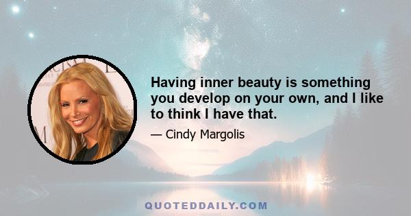 Having inner beauty is something you develop on your own, and I like to think I have that.