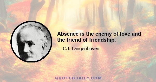 Absence is the enemy of love and the friend of friendship.