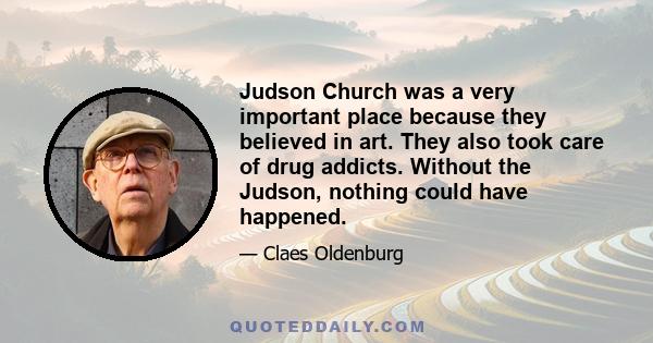 Judson Church was a very important place because they believed in art. They also took care of drug addicts. Without the Judson, nothing could have happened.