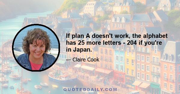 If plan A doesn't work, the alphabet has 25 more letters - 204 if you're in Japan.