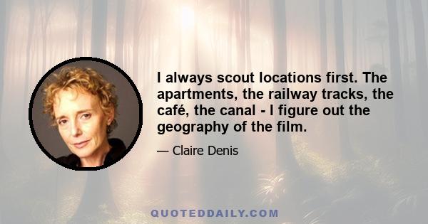 I always scout locations first. The apartments, the railway tracks, the café, the canal - I figure out the geography of the film.