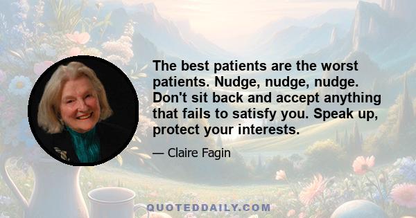 The best patients are the worst patients. Nudge, nudge, nudge. Don't sit back and accept anything that fails to satisfy you. Speak up, protect your interests.