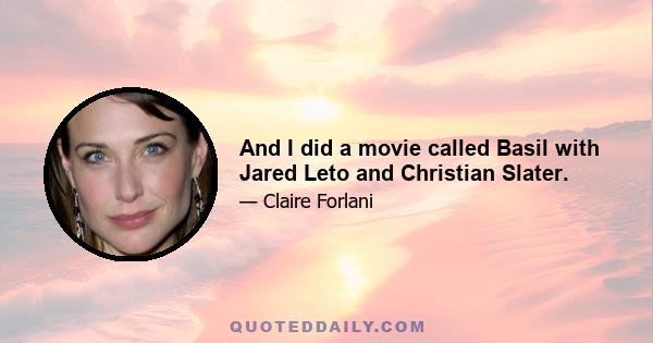 And I did a movie called Basil with Jared Leto and Christian Slater.