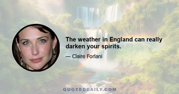 The weather in England can really darken your spirits.