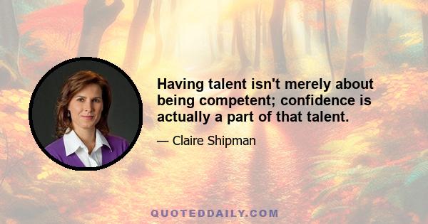 Having talent isn't merely about being competent; confidence is actually a part of that talent.