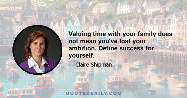 Valuing time with your family does not mean you've lost your ambition. Define success for yourself.