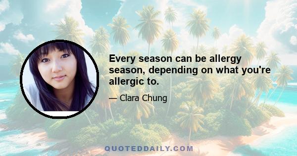 Every season can be allergy season, depending on what you're allergic to.