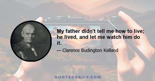 My father didn't tell me how to live; he lived, and let me watch him do it.