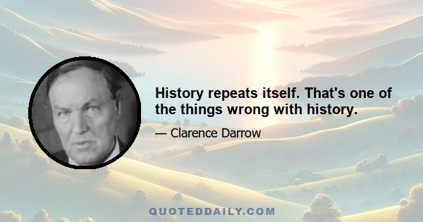 History repeats itself. That's one of the things wrong with history.