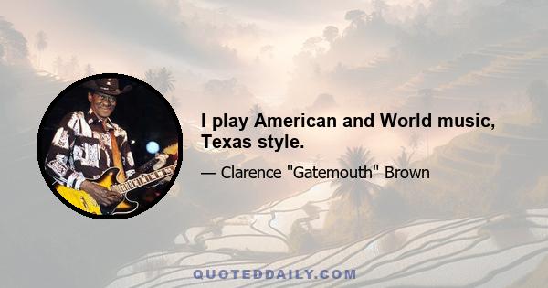 I play American and World music, Texas style.