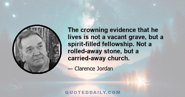 The crowning evidence that he lives is not a vacant grave, but a spirit-filled fellowship. Not a rolled-away stone, but a carried-away church.