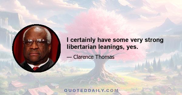 I certainly have some very strong libertarian leanings, yes.