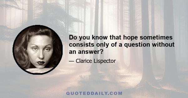 Do you know that hope sometimes consists only of a question without an answer?