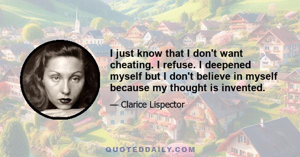 I just know that I don't want cheating. I refuse. I deepened myself but I don't believe in myself because my thought is invented.