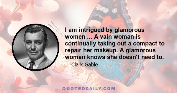 I am intrigued by glamorous women ... A vain woman is continually taking out a compact to repair her makeup. A glamorous woman knows she doesn't need to.