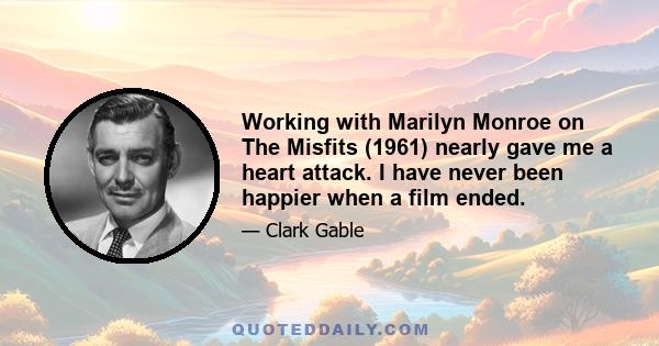Working with Marilyn Monroe on The Misfits (1961) nearly gave me a heart attack. I have never been happier when a film ended.