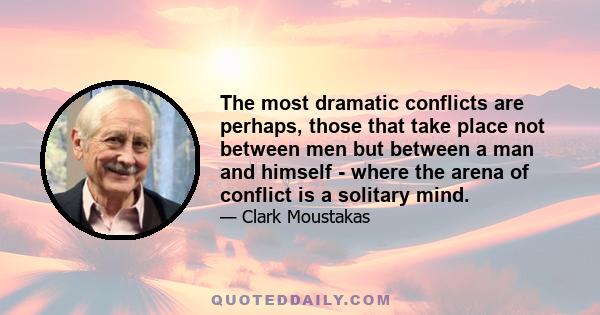 The most dramatic conflicts are perhaps, those that take place not between men but between a man and himself - where the arena of conflict is a solitary mind.