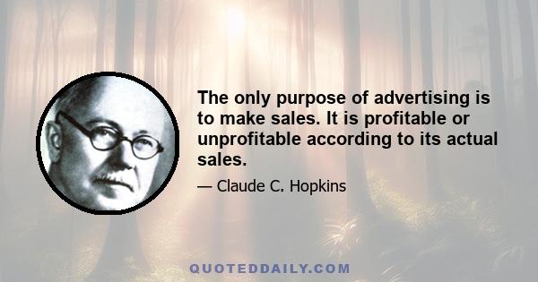 The only purpose of advertising is to make sales. It is profitable or unprofitable according to its actual sales.