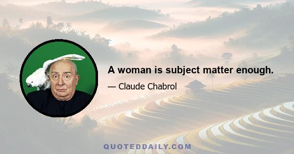 A woman is subject matter enough.