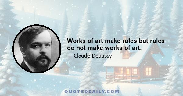 Works of art make rules but rules do not make works of art.