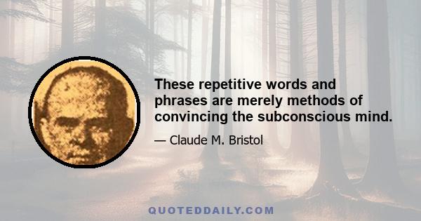 These repetitive words and phrases are merely methods of convincing the subconscious mind.