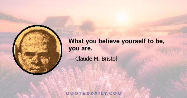 What you believe yourself to be, you are.