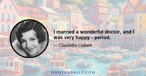 I married a wonderful doctor, and I was very happy - period.